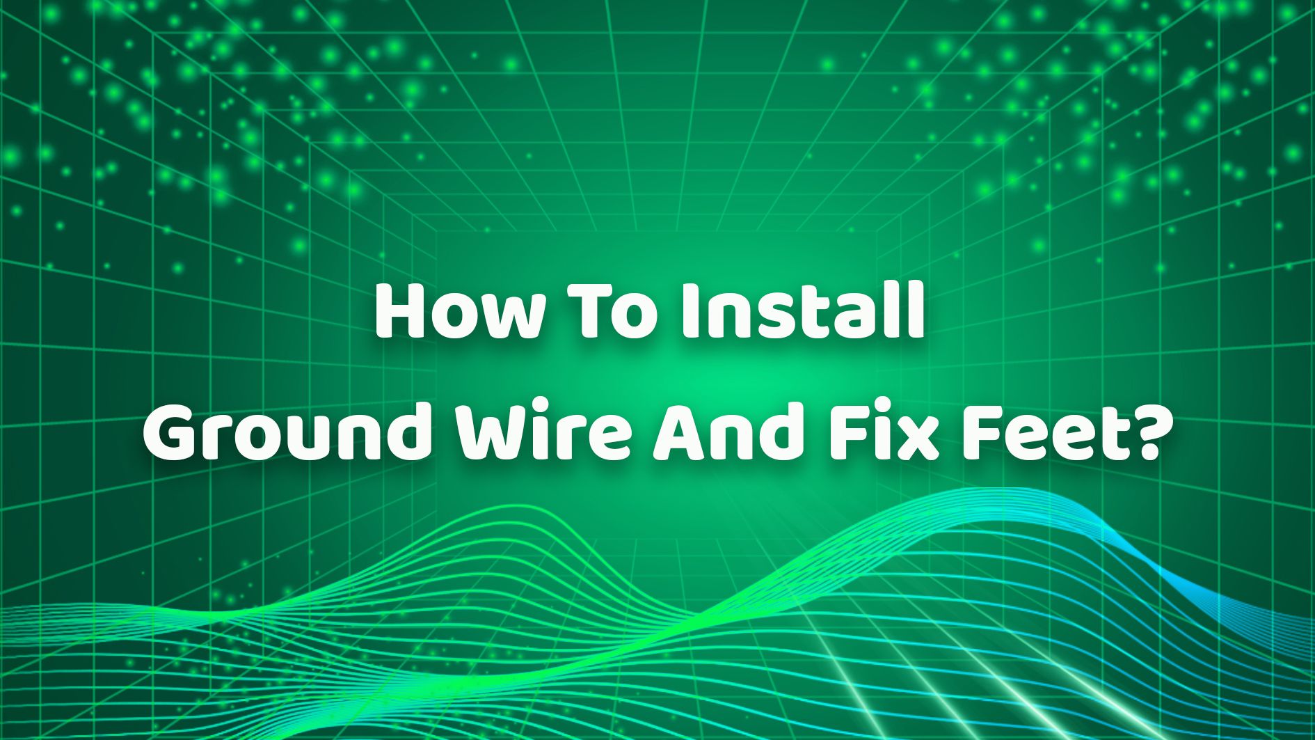 How To Install Ground Wire And Fix Feet？