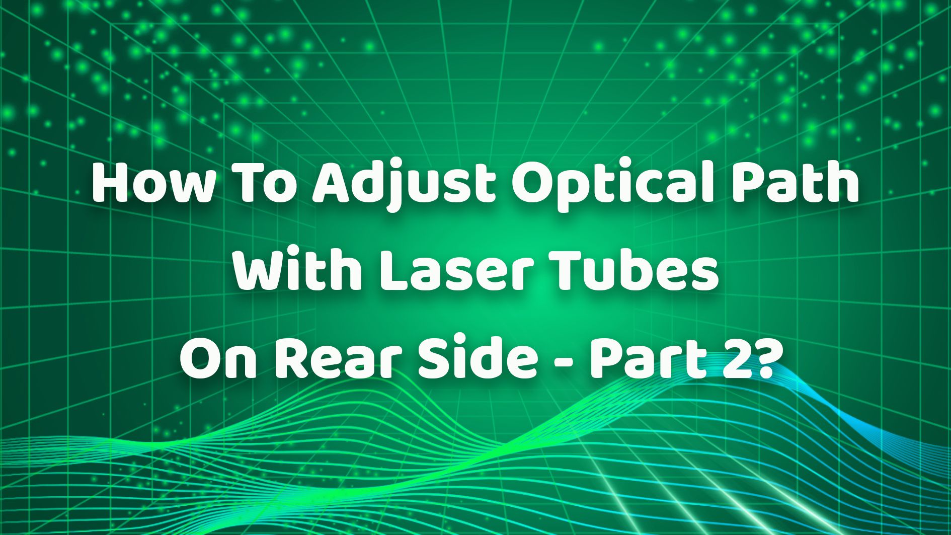 How To Adjust Optical Path With Laser Tubes On Rear Side - Part 2？