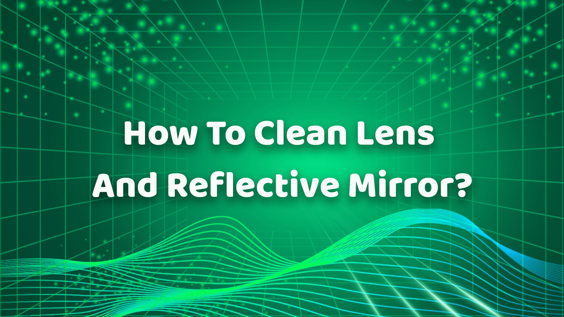 How To Clean Lens And Reflective Mirror？