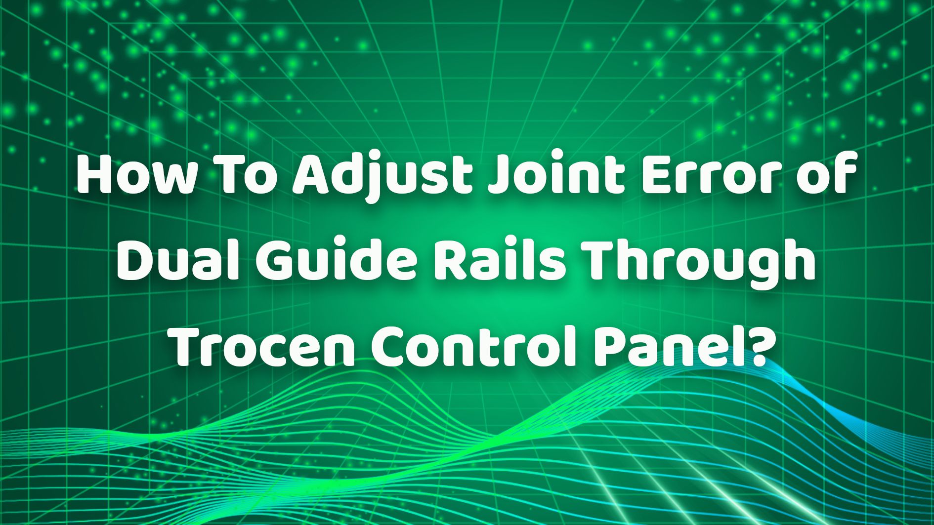 How To Adjust Joint Error of Dual Guide Rails Through Trocen Control Panel？