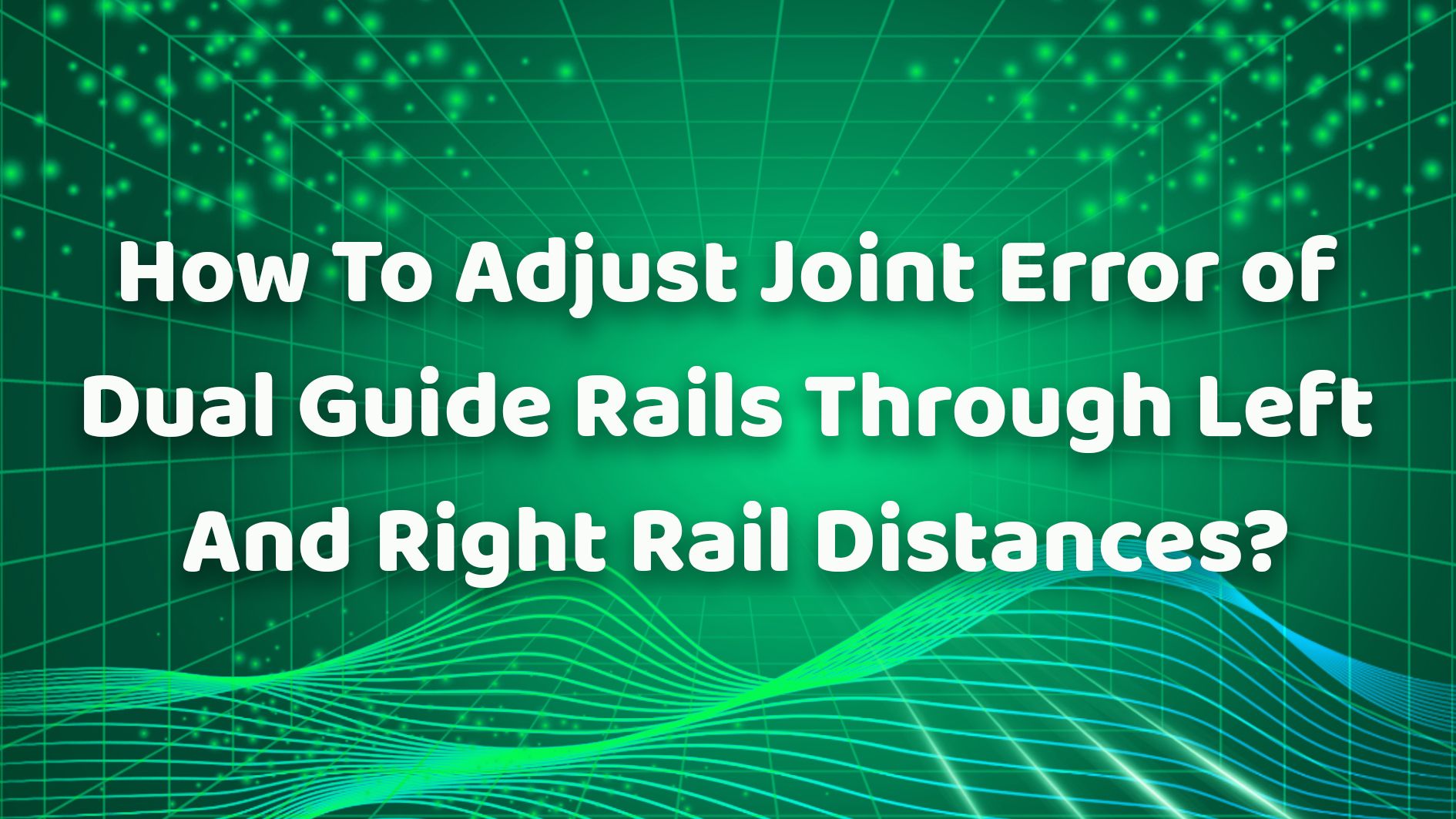 How To Adjust Joint Error of Dual Guide Rails Through Left And Right Rail Distances