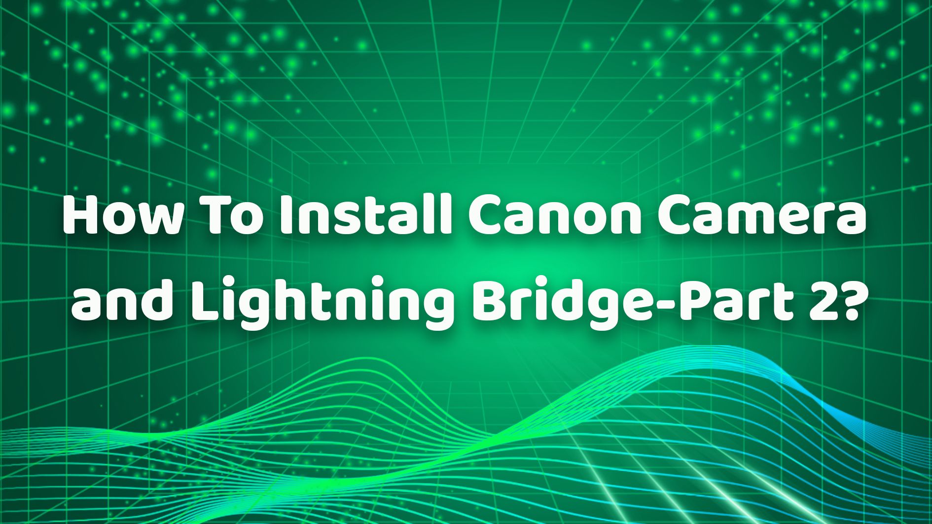 How To Install Canon Camera and Lightning Bridge-Part 2？