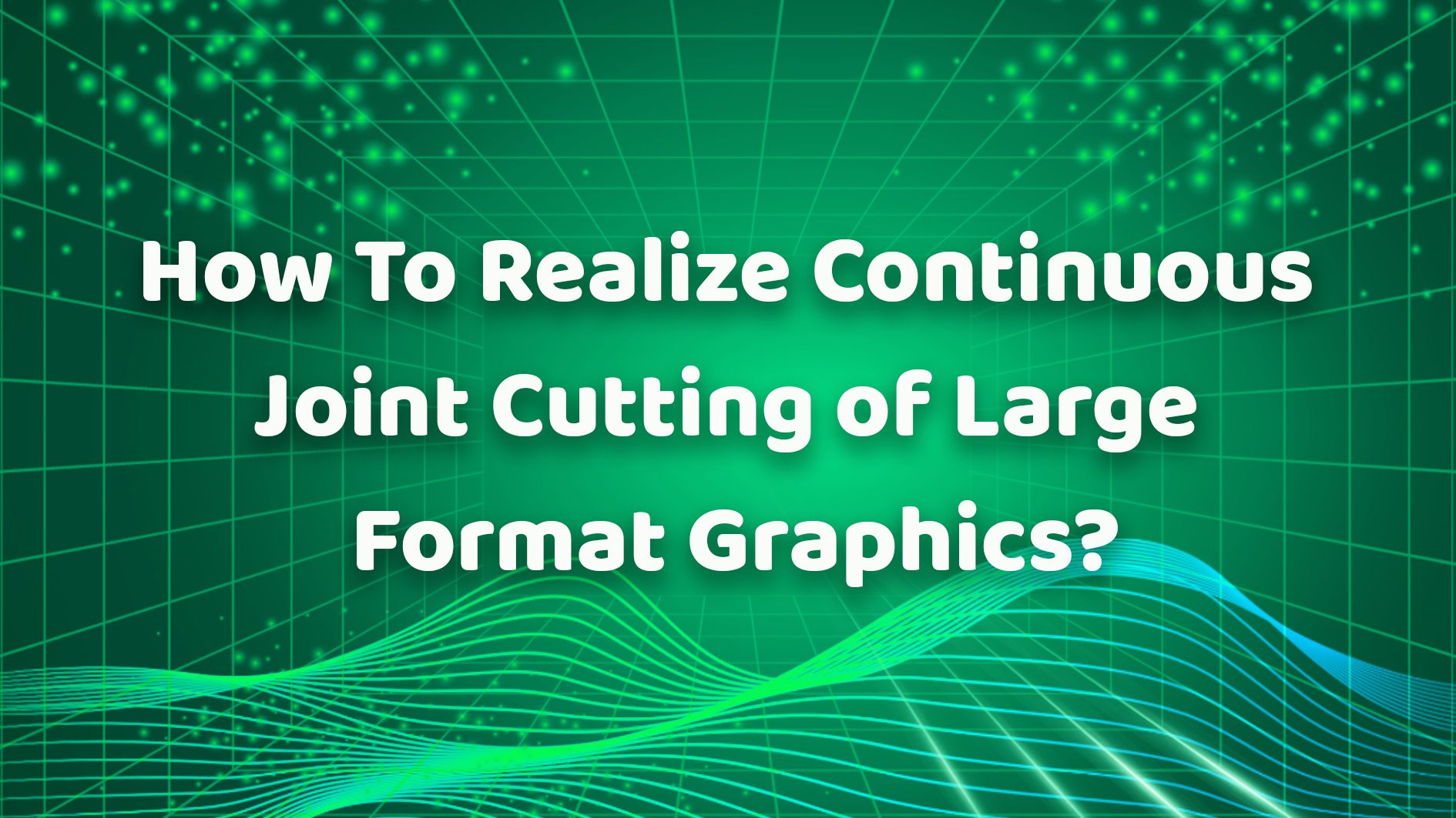 How To Realize Continuous Joint Cutting of Large Format Graphics？