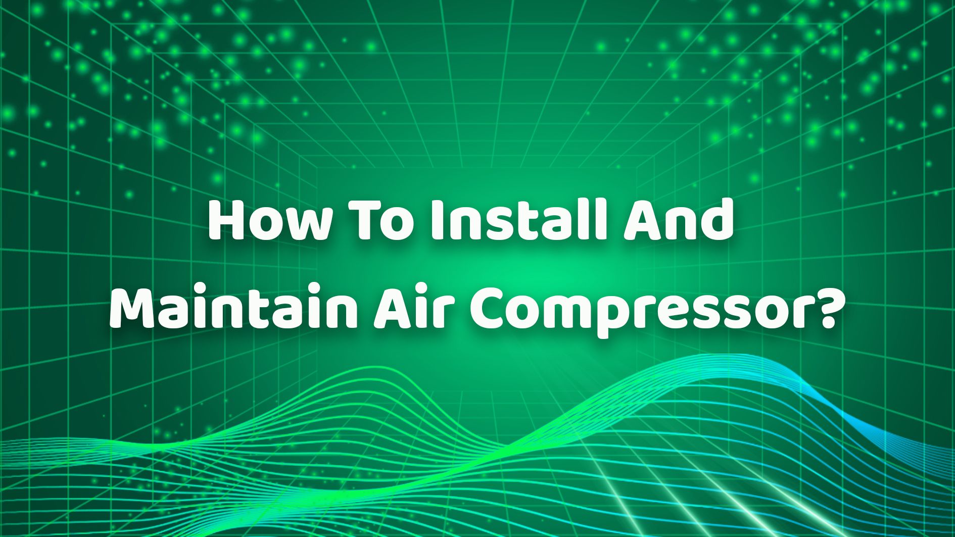How To Install And Maintain Air Compressor